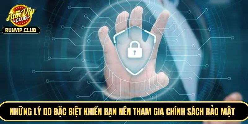 Những lý do đặc biệt khiến bạn nên tham gia chính sách bảo mật