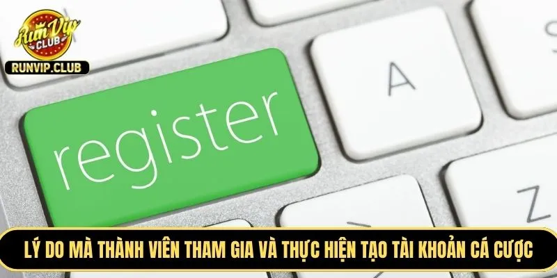 Lý do mà thành viên tham gia và thực hiện tạo tài khoản cá cược