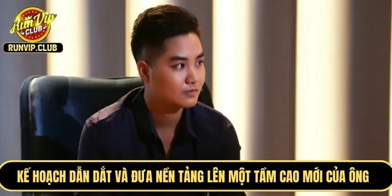 Kế hoạch dẫn dắt và đưa nền tảng lên một tầm cao mới của ông