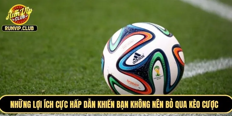 Những lợi ích cực hấp dẫn khiến bạn không nên bỏ qua kèo cược