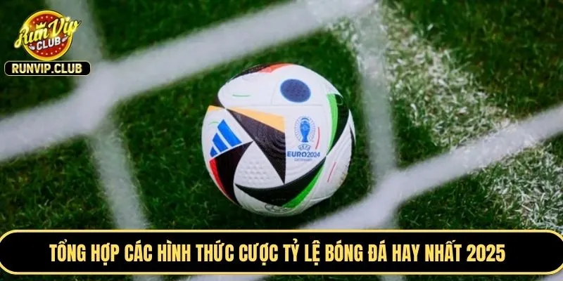 Tổng hợp các hình thức cược tỷ lệ bóng đá hay nhất 2025